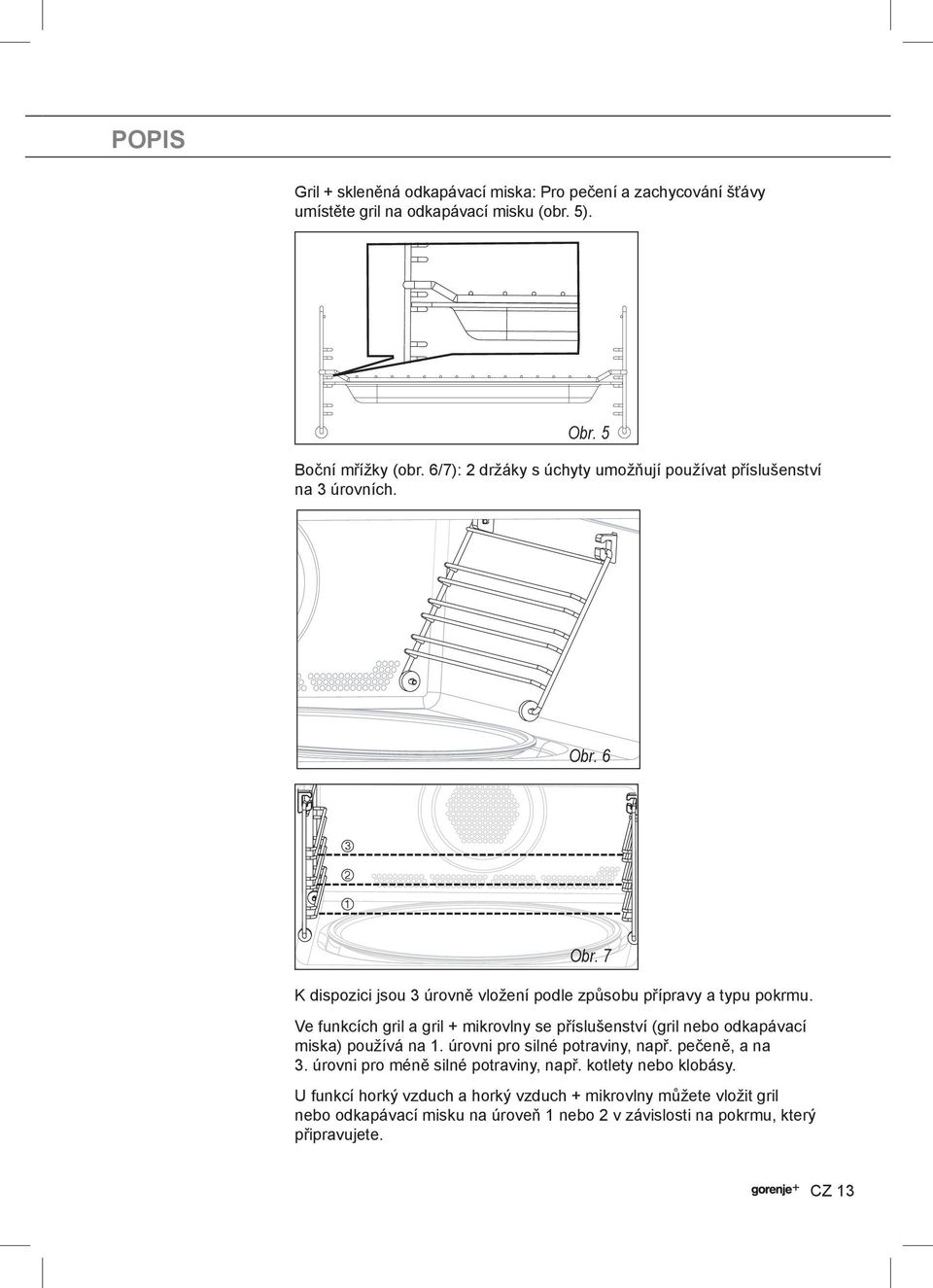 Ve funkcích gril a gril + mikrovlny se příslušenství (gril nebo odkapávací miska) používá na 1. úrovni pro silné potraviny, např. pečeně, a na 3.