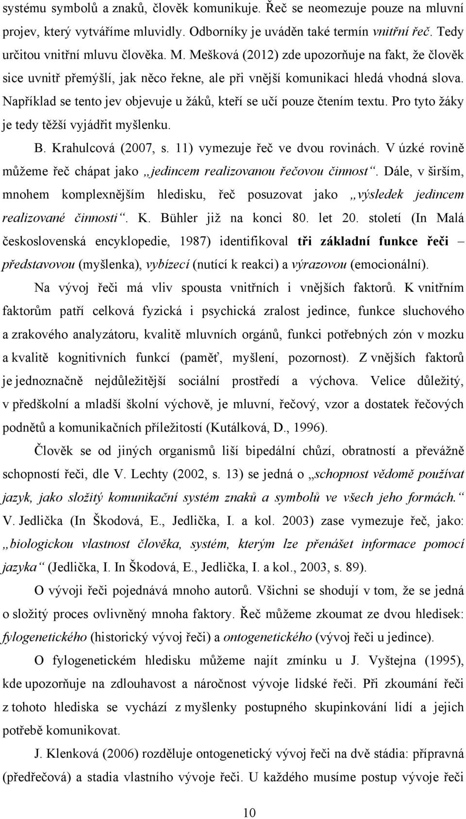 Například se tento jev objevuje u ţákŧ, kteří se učí pouze čtením textu. Pro tyto ţáky je tedy těţší vyjádřit myšlenku. B. Krahulcová (2007, s. 11) vymezuje řeč ve dvou rovinách.