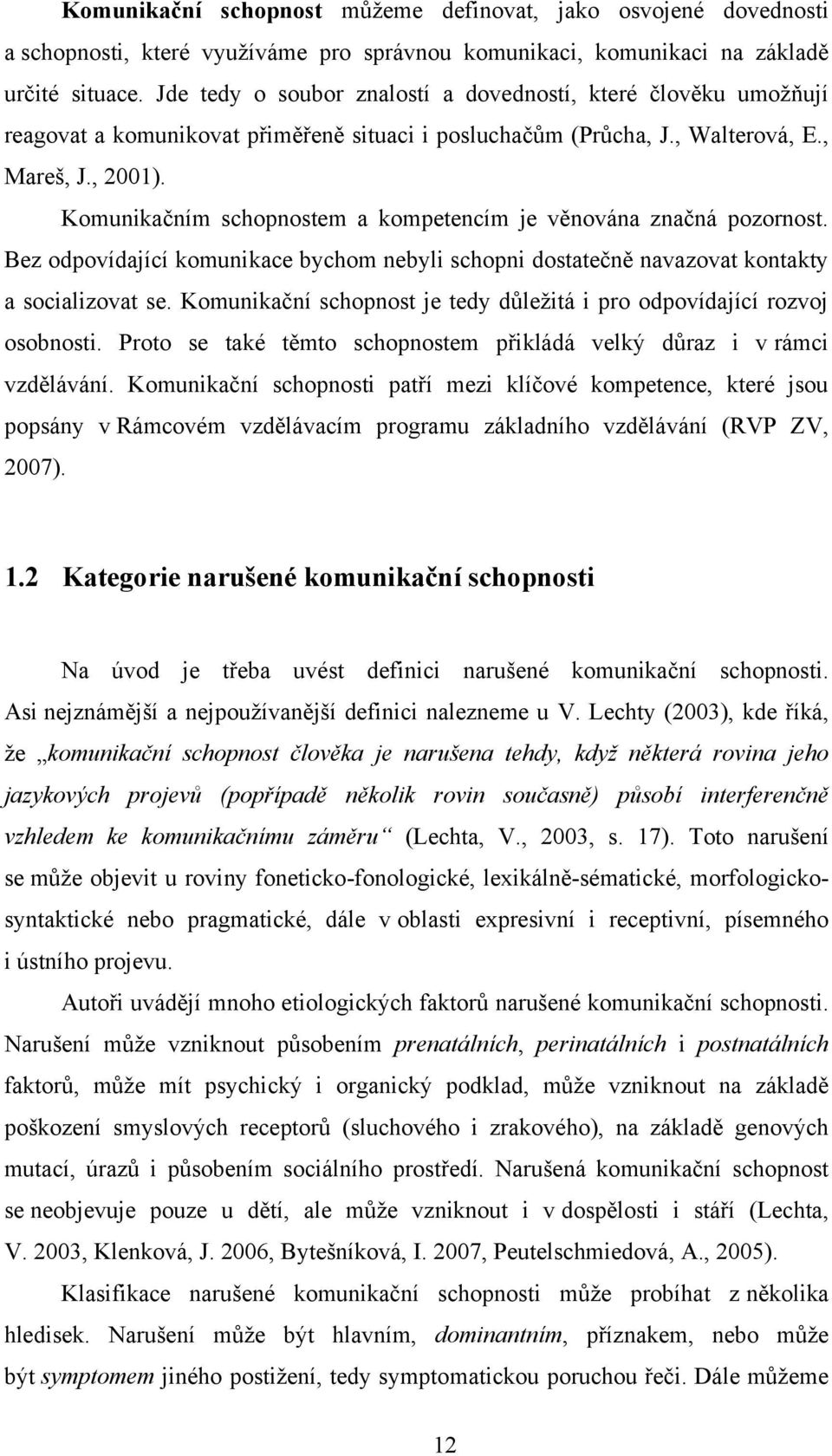 Komunikačním schopnostem a kompetencím je věnována značná pozornost. Bez odpovídající komunikace bychom nebyli schopni dostatečně navazovat kontakty a socializovat se.