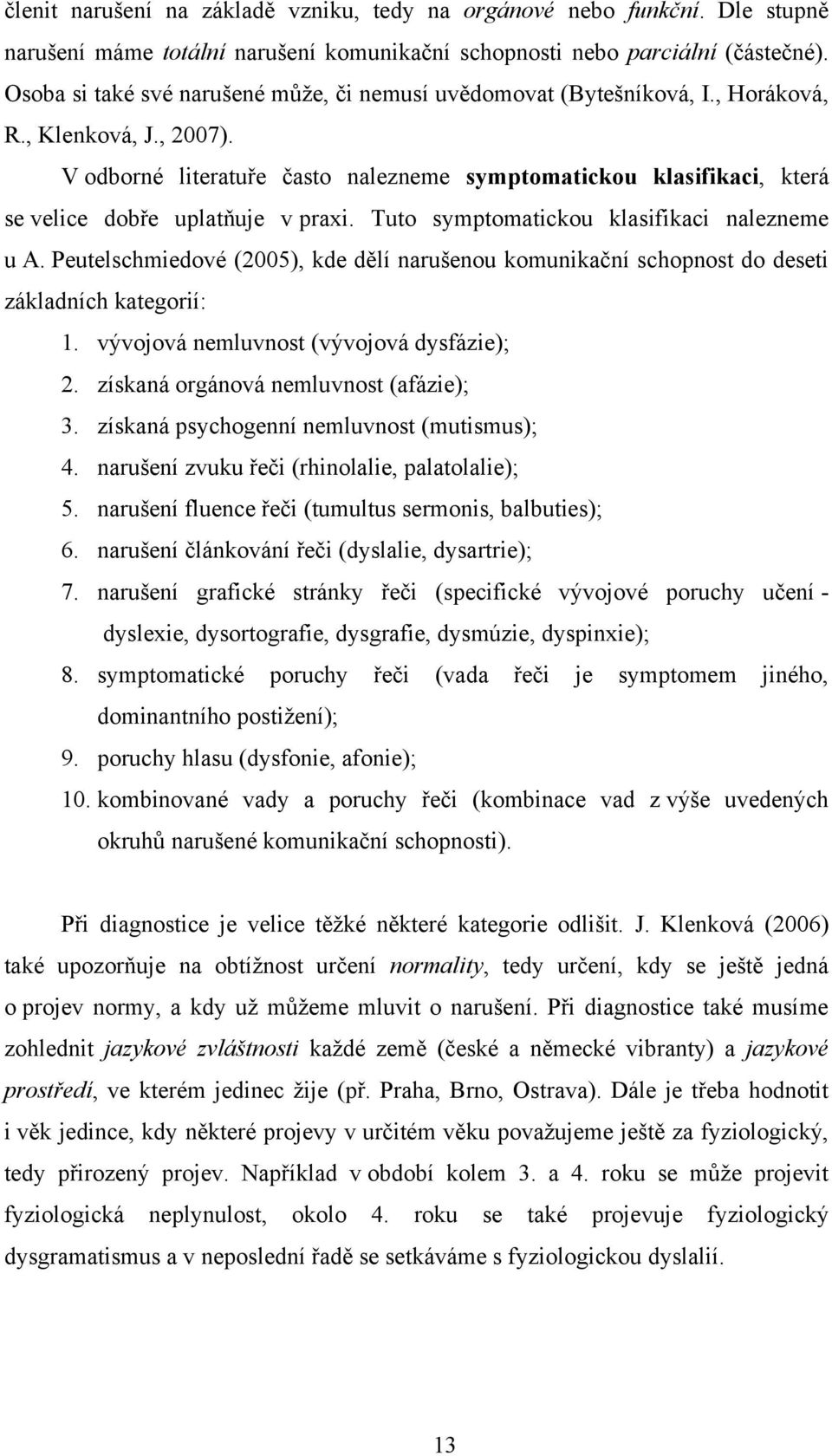 V odborné literatuře často nalezneme symptomatickou klasifikaci, která se velice dobře uplatňuje v praxi. Tuto symptomatickou klasifikaci nalezneme u A.