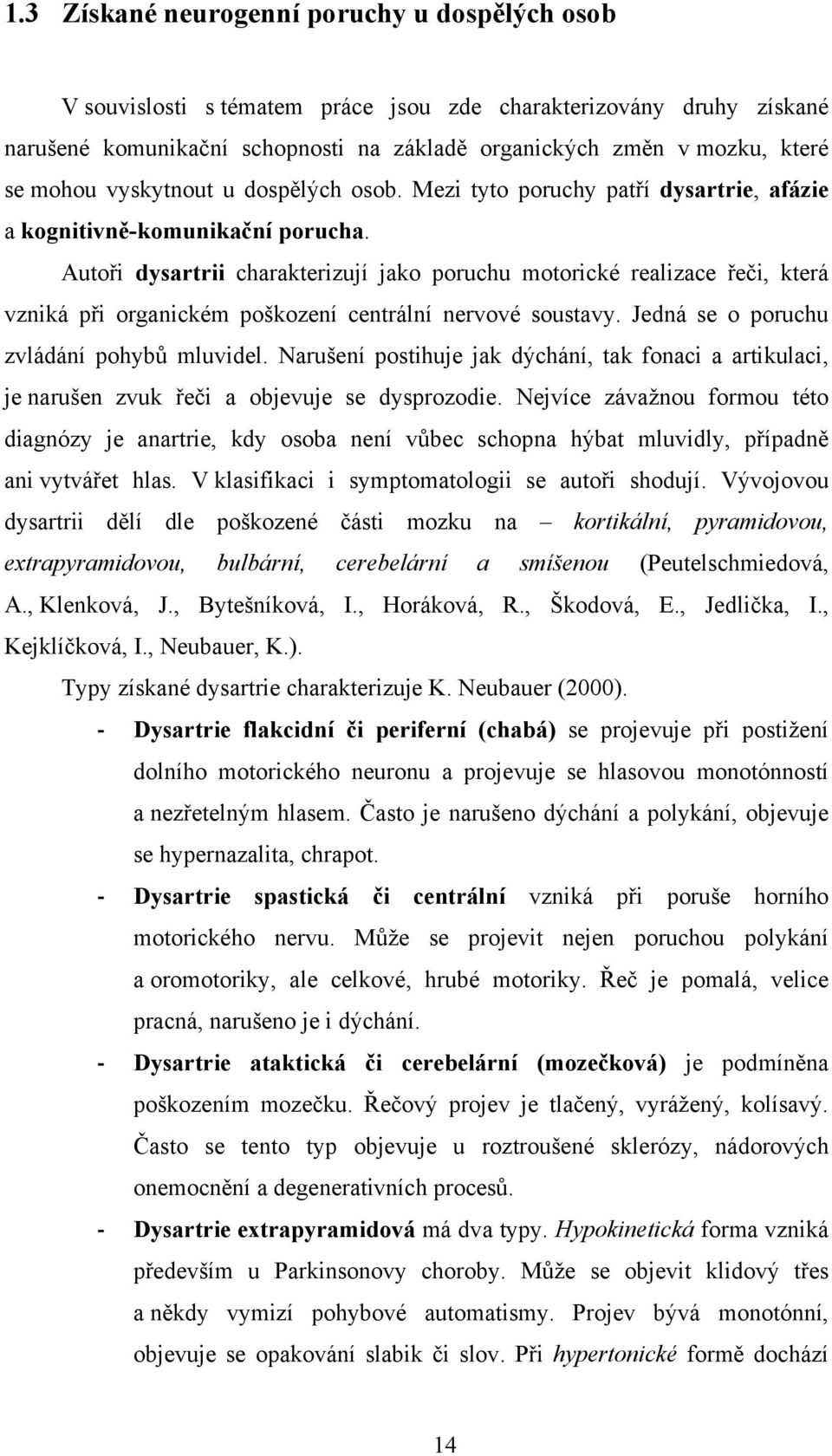 Autoři dysartrii charakterizují jako poruchu motorické realizace řeči, která vzniká při organickém poškození centrální nervové soustavy. Jedná se o poruchu zvládání pohybŧ mluvidel.