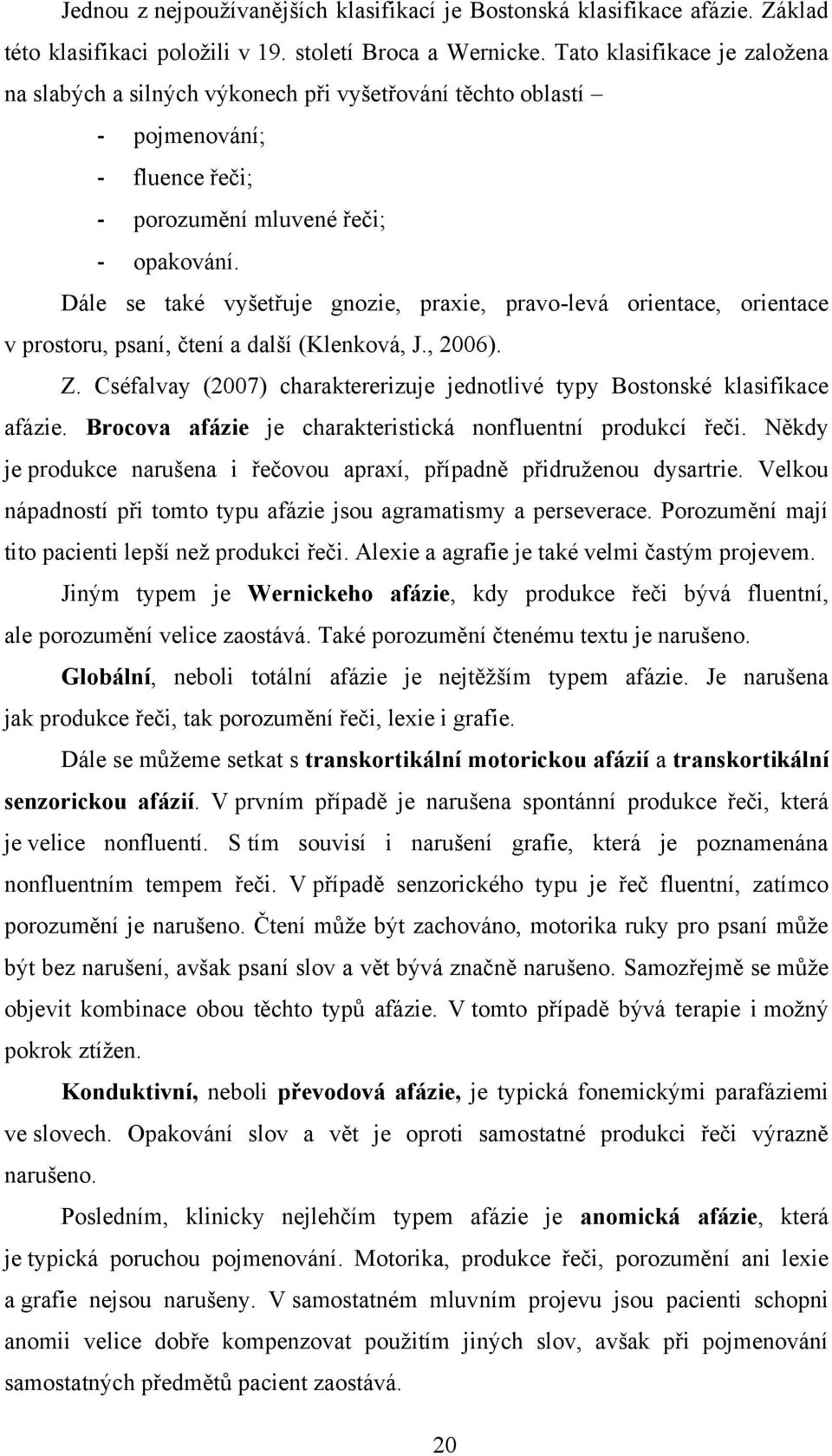 Dále se také vyšetřuje gnozie, praxie, pravo-levá orientace, orientace v prostoru, psaní, čtení a další (Klenková, J., 2006). Z.