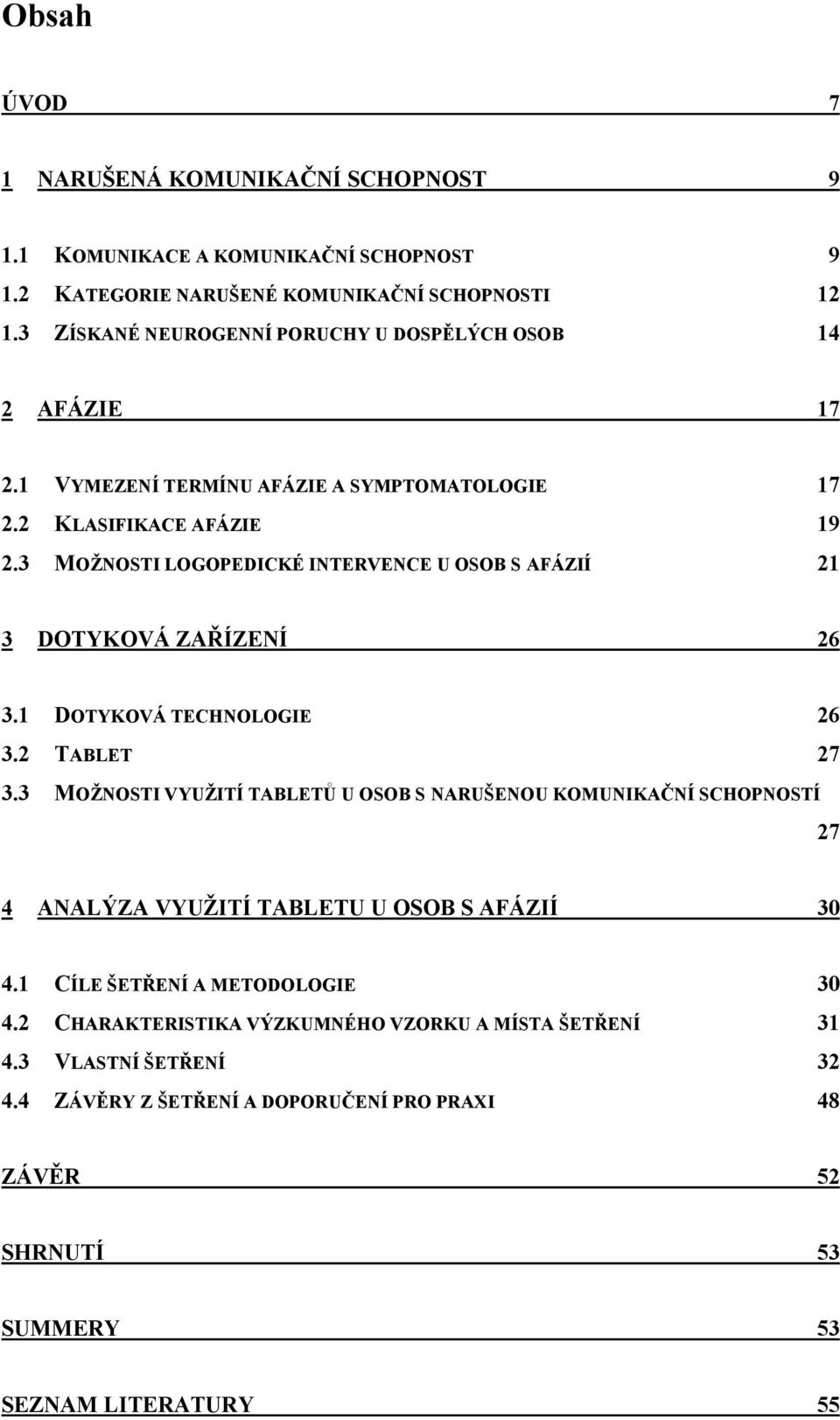 3 MOŢNOSTI LOGOPEDICKÉ INTERVENCE U OSOB S AFÁZIÍ 21 3 DOTYKOVÁ ZAŘÍZENÍ 26 3.1 DOTYKOVÁ TECHNOLOGIE 26 3.2 TABLET 27 3.