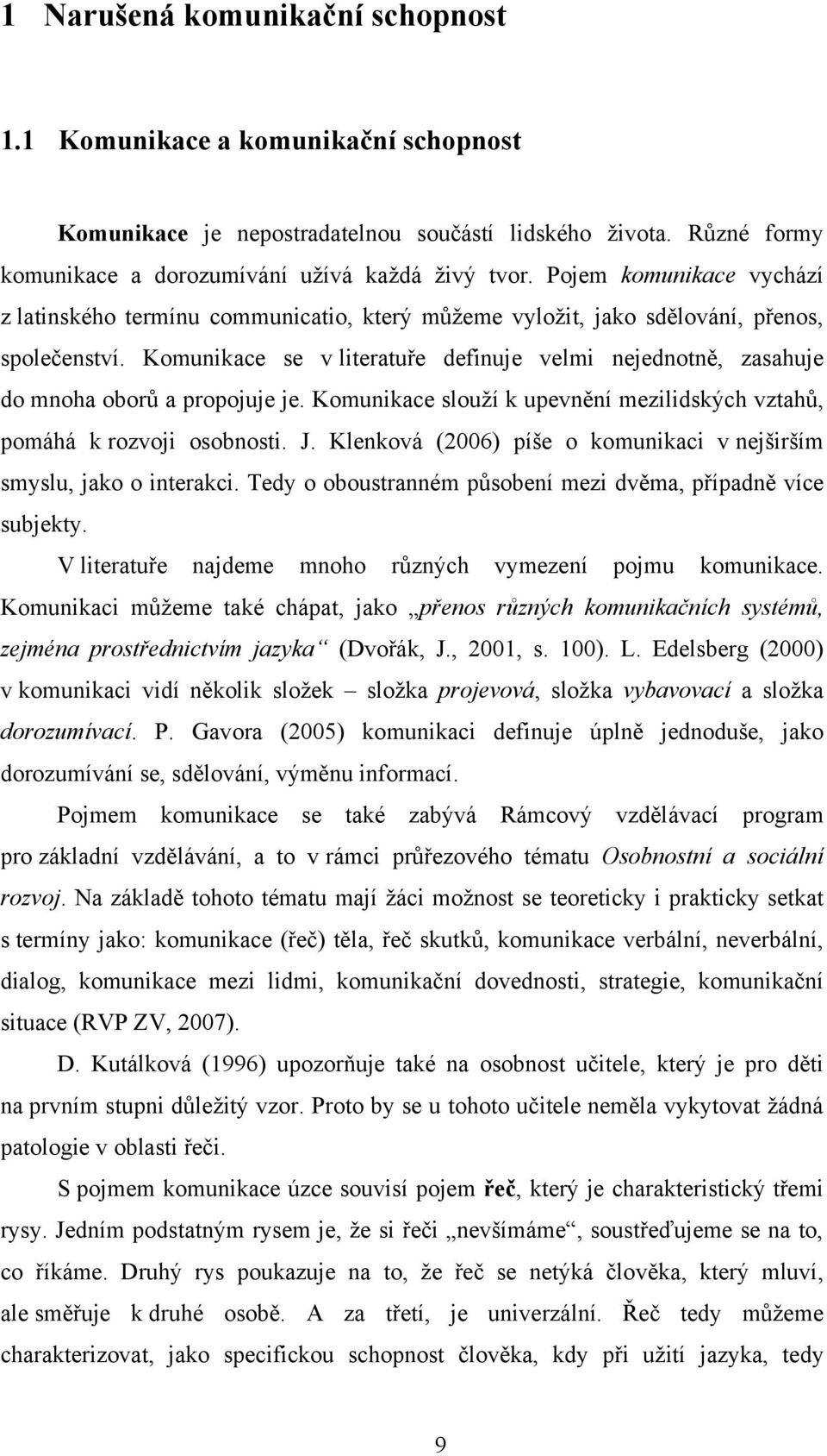 Komunikace se v literatuře definuje velmi nejednotně, zasahuje do mnoha oborŧ a propojuje je. Komunikace slouţí k upevnění mezilidských vztahŧ, pomáhá k rozvoji osobnosti. J.