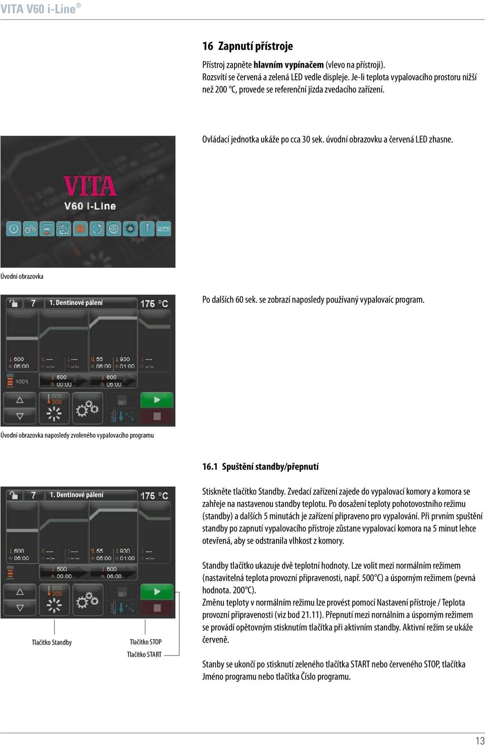 Dentinové pálení Po dalších 60 sek. se zobrazí naposledy používaný vypalovaíc program. Úvodní obrazovka naposledy zvoleného vypalovacího programu 16.1 Spuštění standby/přepnutí 1.