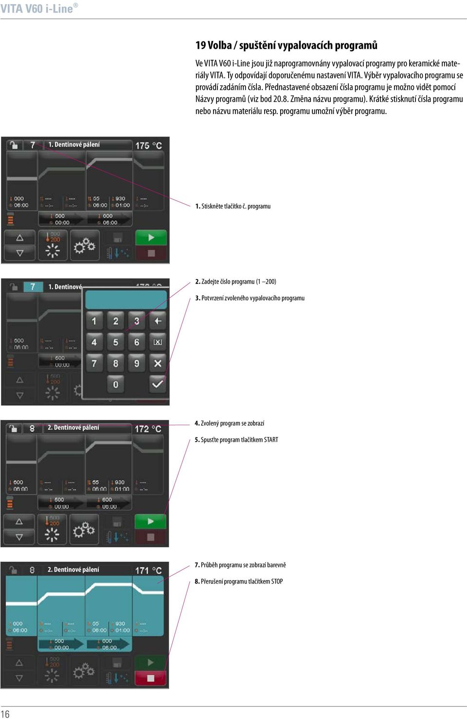 Krátké stisknutí čísla programu nebo názvu materiálu resp. programu umožní výběr programu. 1. Dentinové pálení 1. Stiskněte tlačítko č. programu 1. Dentinové 2.