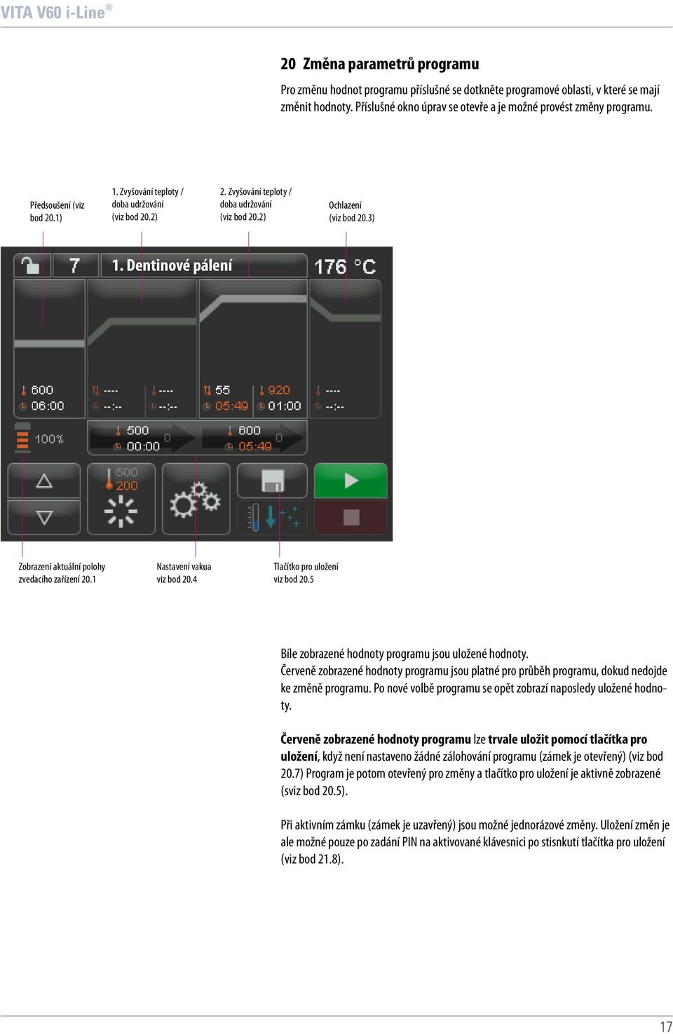 Dentinové pálení Zobrazení aktuální polohy zvedacího zařízení 20.1 Nastavení vakua viz bod 20.4 Tlačítko pro uložení viz bod 20.5 Bíle zobrazené hodnoty programu jsou uložené hodnoty.