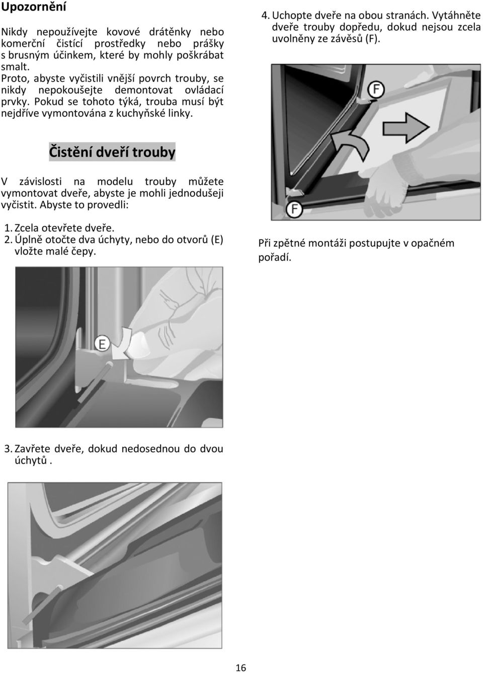 Uchopte dveře na obou stranách. Vytáhněte dveře trouby dopředu, dokud nejsou zcela uvolněny ze závěsů (F).