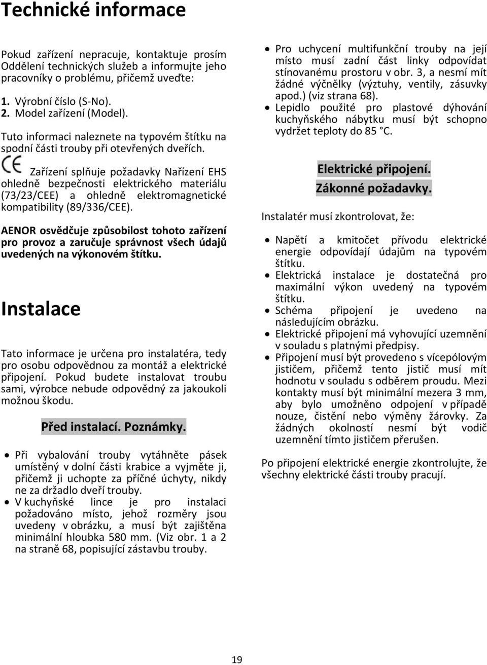 Zařízení splňuje požadavky Nařízení EHS ohledně bezpečnosti elektrického materiálu (73/23/CEE) a ohledně elektromagnetické kompatibility (89/336/CEE).