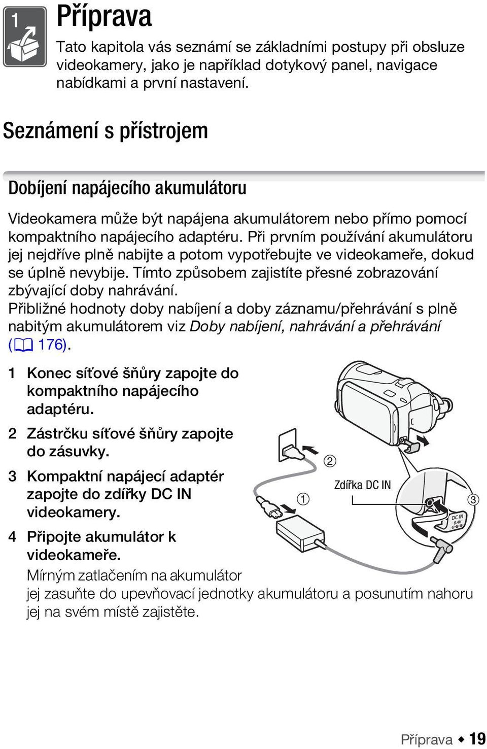 Při prvním používání akumulátoru jej nejdříve plně nabijte a potom vypotřebujte ve videokameře, dokud se úplně nevybije. Tímto způsobem zajistíte přesné zobrazování zbývající doby nahrávání.