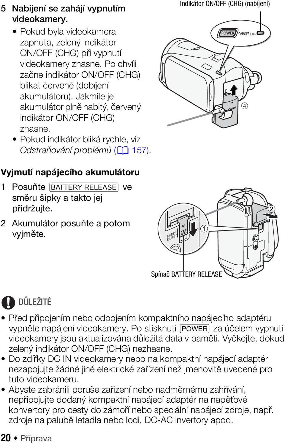 Pokud indikátor bliká rychle, viz Odstraňování problémů (0 157). Indikátor ON/OFF (CHG) (nabíjení) 4 Vyjmutí napájecího akumulátoru 1 Posuňte U ve směru šipky a takto jej přidržujte.