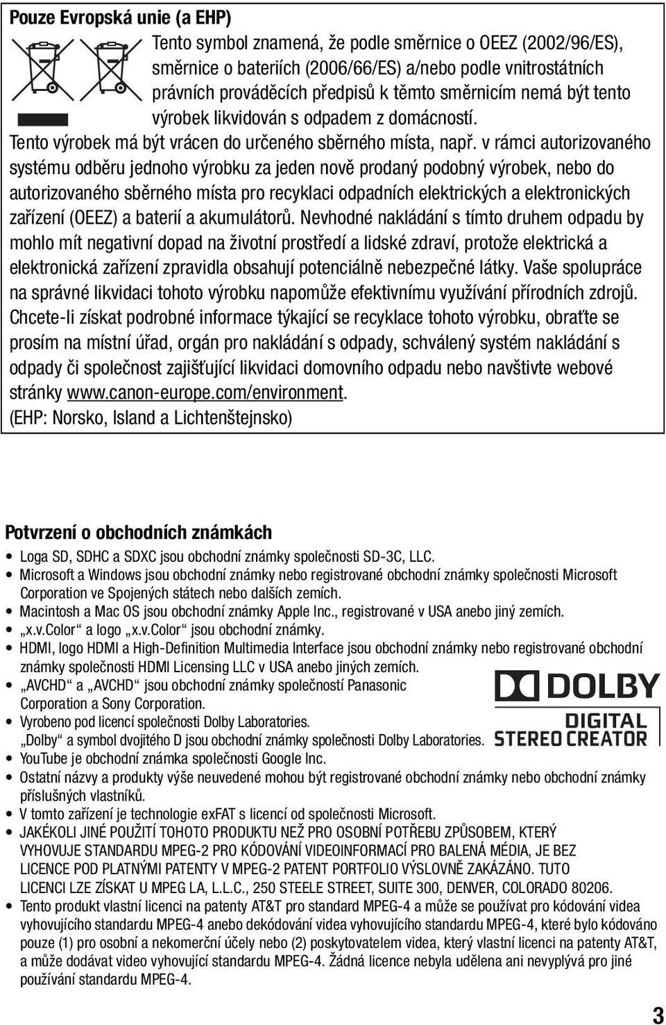 v rámci autorizovaného systému odběru jednoho výrobku za jeden nově prodaný podobný výrobek, nebo do autorizovaného sběrného místa pro recyklaci odpadních elektrických a elektronických zařízení