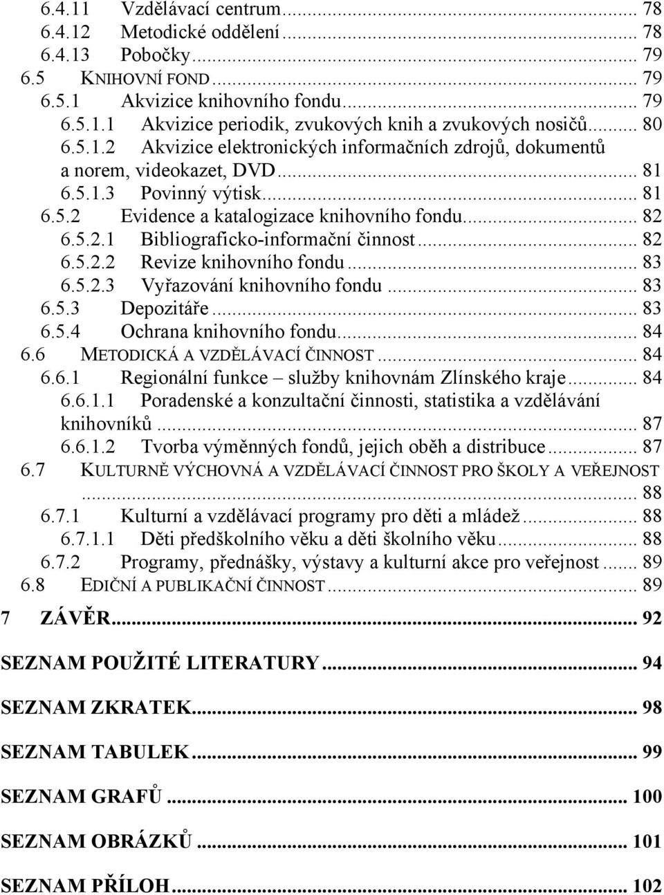 .. 82 6.5.2.2 Revize knihovního fondu... 83 6.5.2.3 Vyřazování knihovního fondu... 83 6.5.3 Depozitáře... 83 6.5.4 Ochrana knihovního fondu... 84 6.6 METODICKÁ A VZDĚLÁVACÍ ČINNOST... 84 6.6.1 Regionální funkce služby knihovnám Zlínského kraje.