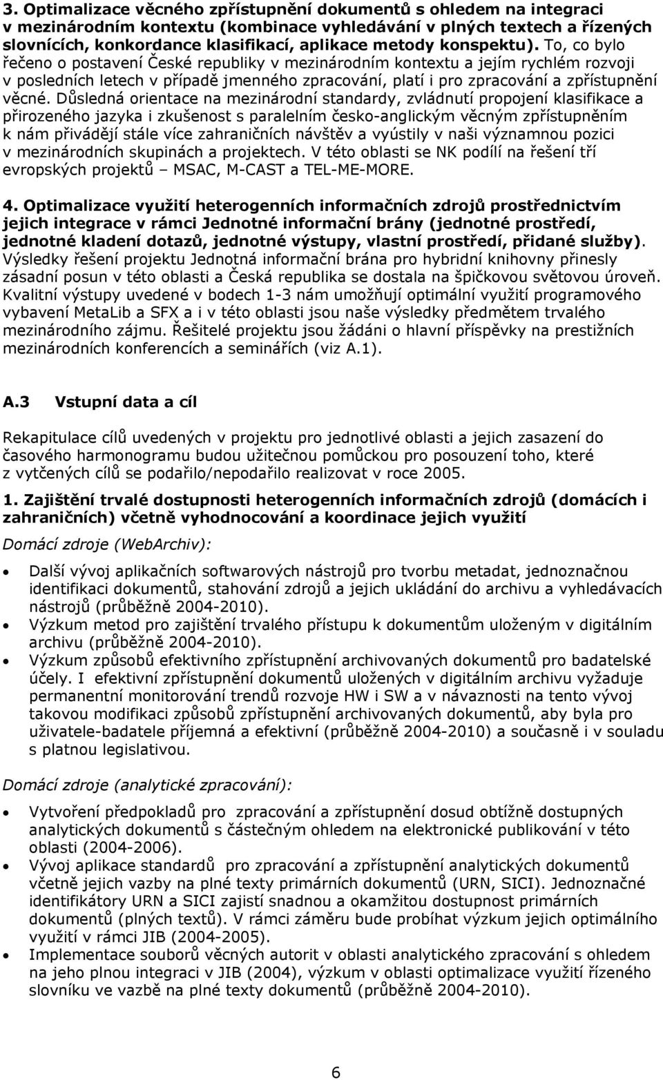 To, co bylo řečeno o postavení České republiky v mezinárodním kontextu a jejím rychlém rozvoji v posledních letech v případě jmenného zpracování, platí i pro zpracování a zpřístupnění věcné.