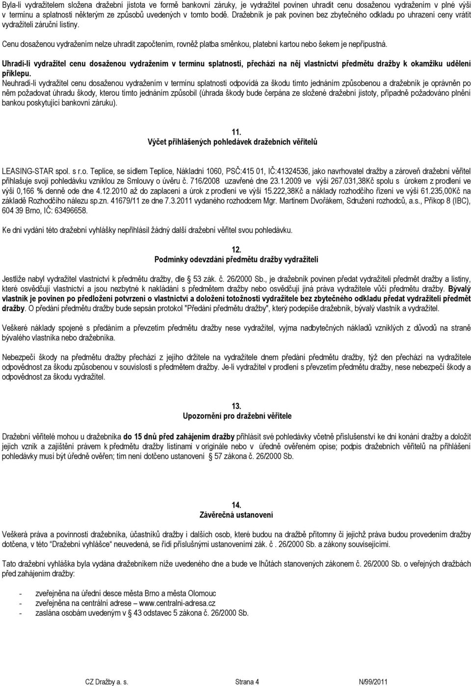 Cenu dosaženou vydražením nelze uhradit započtením, rovněž platba směnkou, platební kartou nebo šekem je nepřípustná.