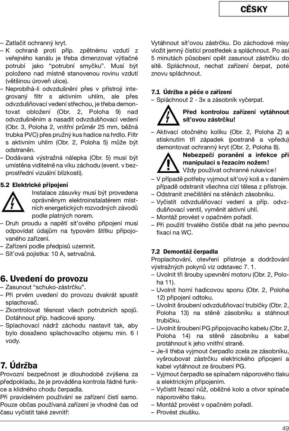 Neprobíhá-li odvzdušnění přes v přístroji integrovaný filtr s aktivním uhlím, ale přes odvzdušňovací vedení střechou, je třeba demontovat obložení (Obr.