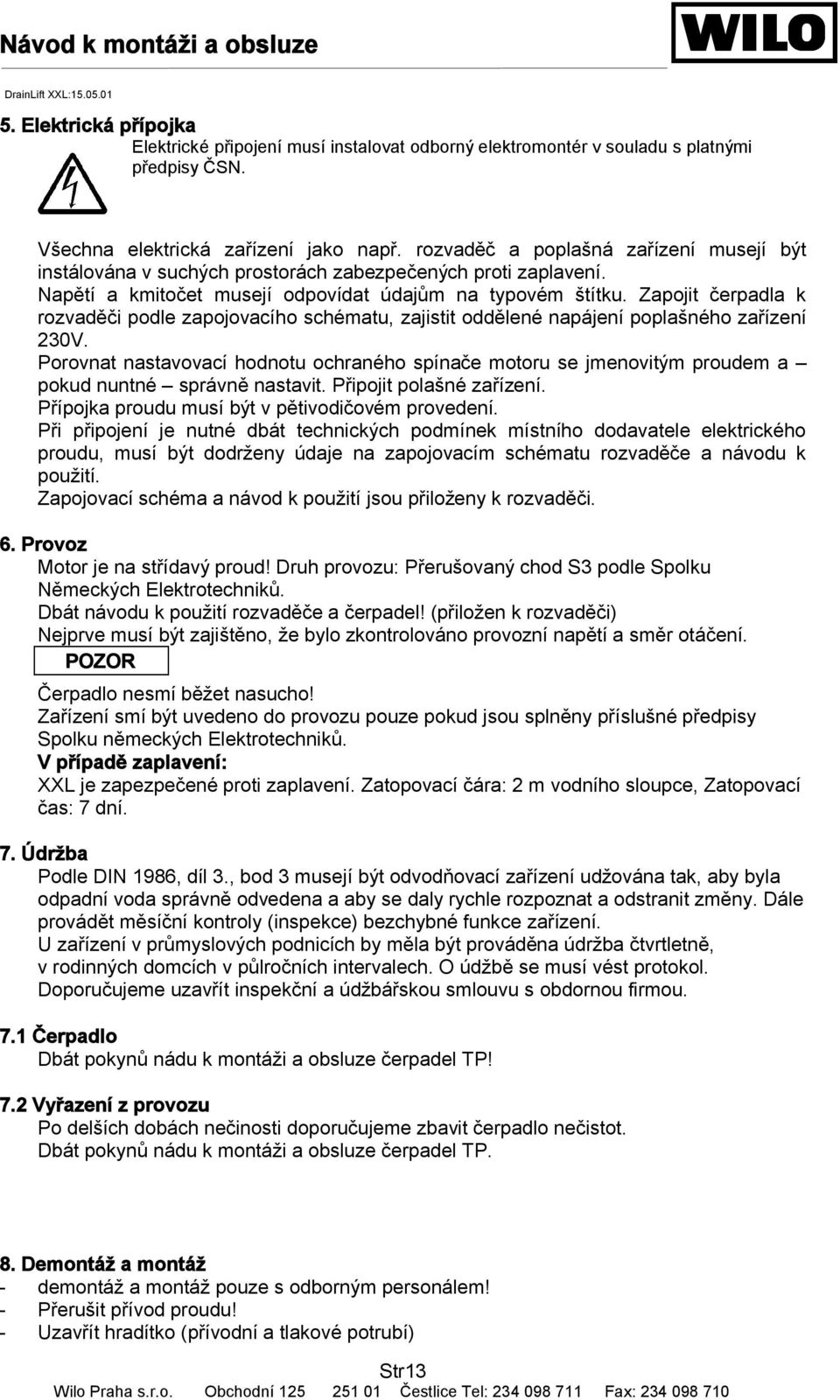 Zapojit čerpadla k rozvaděči podle zapojovacího schématu, zajistit oddělené napájení poplašného zařízení 230V.