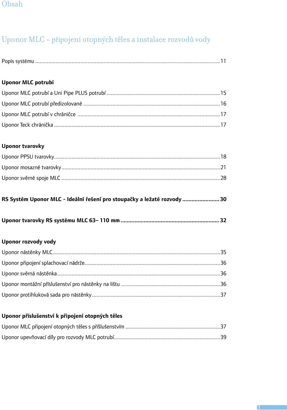 ..28 RS Systém Uponor MLC - Ideální řešení pro stoupačky a ležaté rozvody...30 Uponor tvarovky RS systému MLC 63 110 mm...32 Uponor rozvody vody Uponor nástěnky MLC.