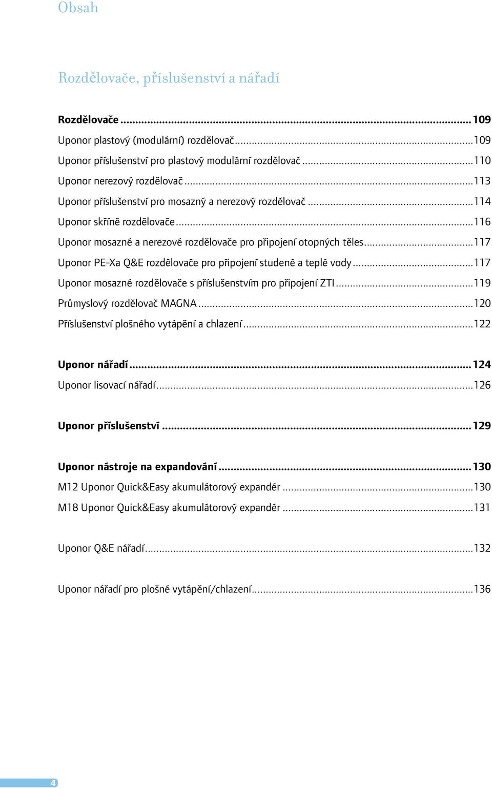 ..117 Uponor PE-Xa Q&E rozdělovače pro připojení studené a teplé vody...117 Uponor mosazné rozdělovače s příslušenstvím pro připojení ZTI...119 Průmyslový rozdělovač MAGNA.