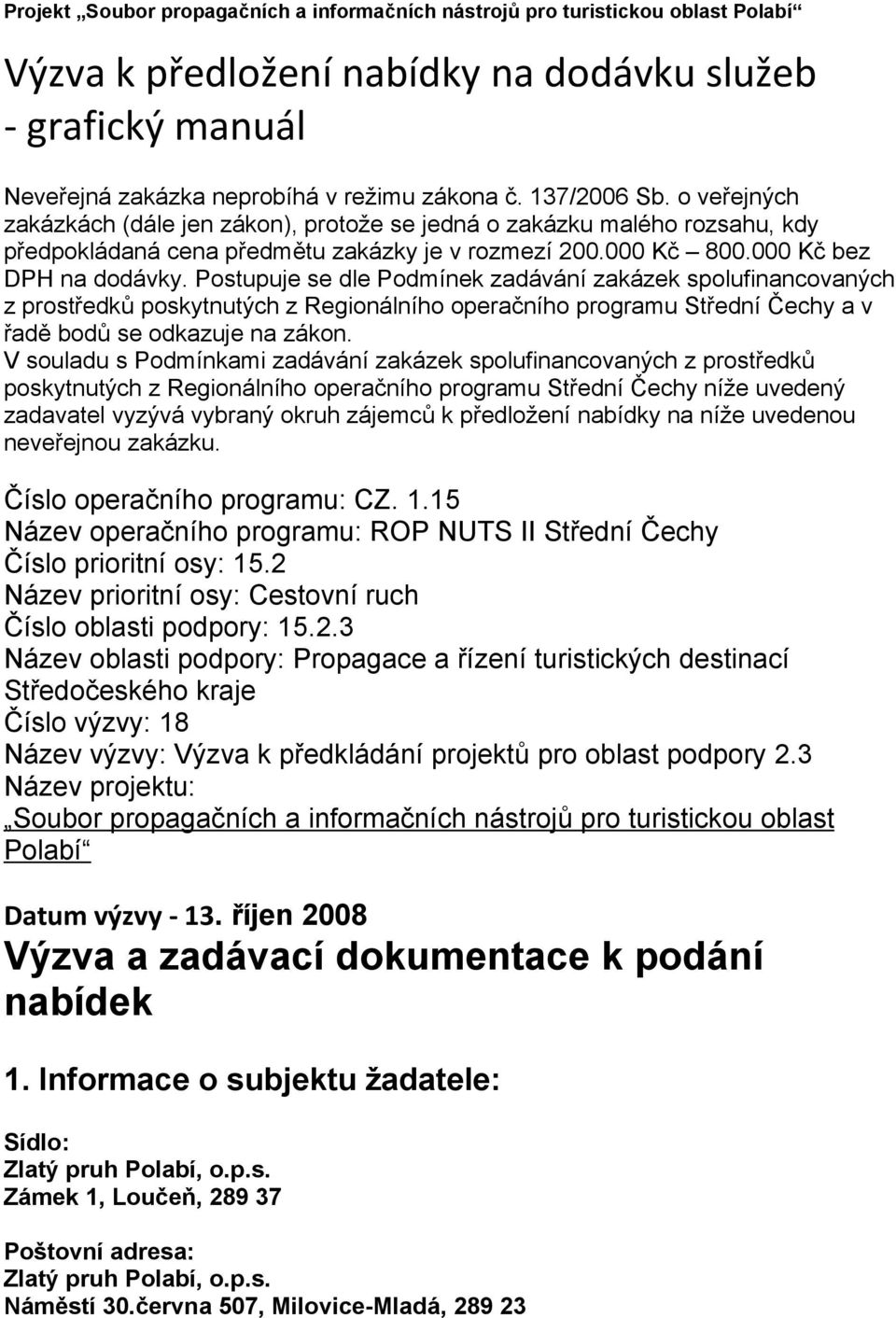 Postupuje se dle Podmínek zadávání zakázek spolufinancovaných z prostředků poskytnutých z Regionálního operačního programu Střední Čechy a v řadě bodů se odkazuje na zákon.