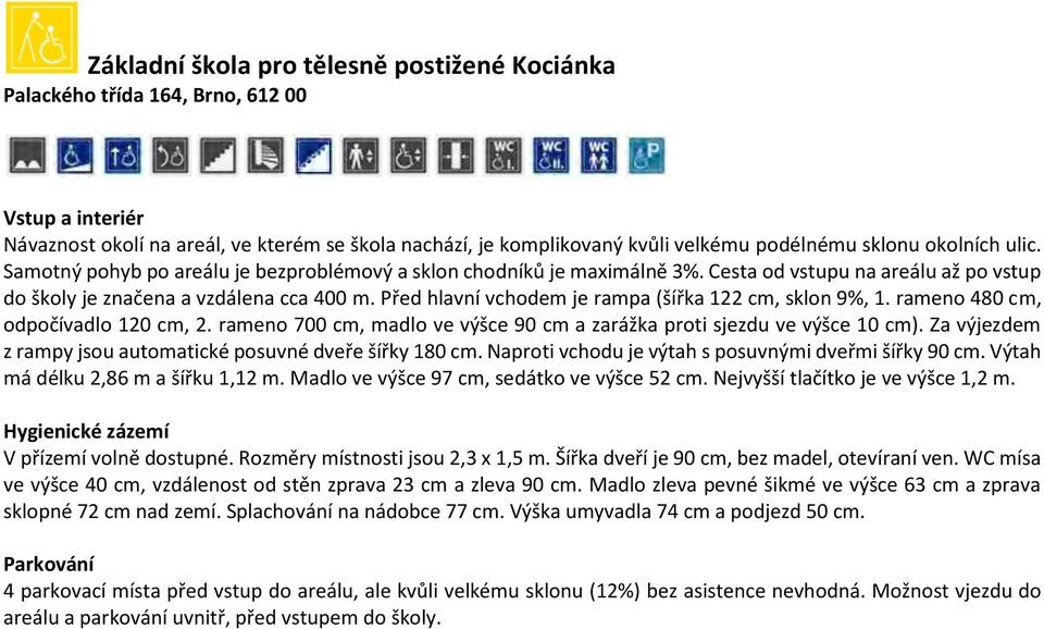 Před hlavní vchodem je rampa (šířka 122 cm, sklon 9%, 1. rameno 480 cm, odpočívadlo 120 cm, 2. rameno 700 cm, madlo ve výšce 90 cm a zarážka proti sjezdu ve výšce 10 cm).