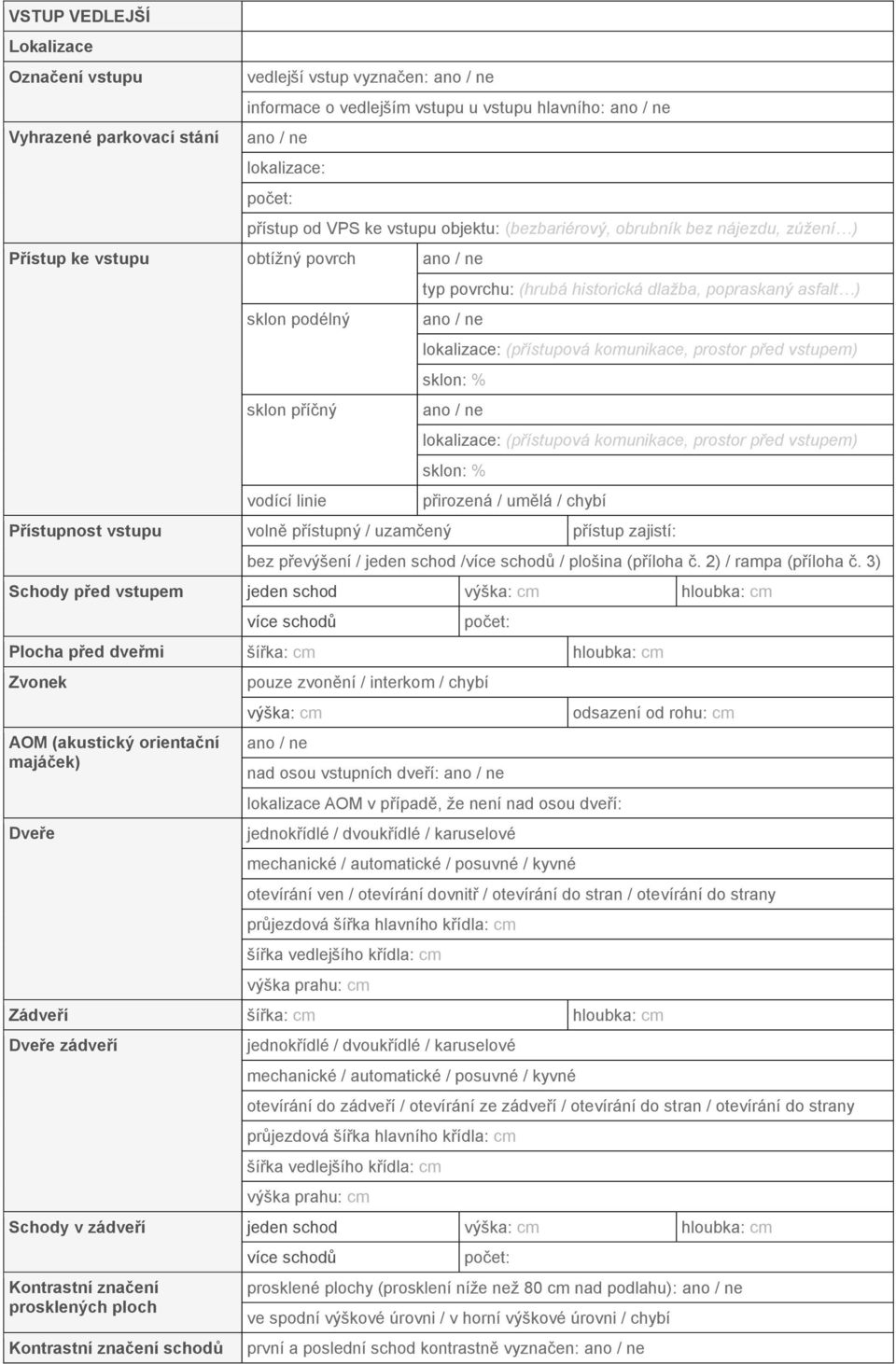 (přístupová komunikace, prostor před vstupem) přirozená / umělá / chybí Přístupnost vstupu volně přístupný / uzamčený přístup zajistí: bez převýšení / jeden schod / / plošina (příloha č.