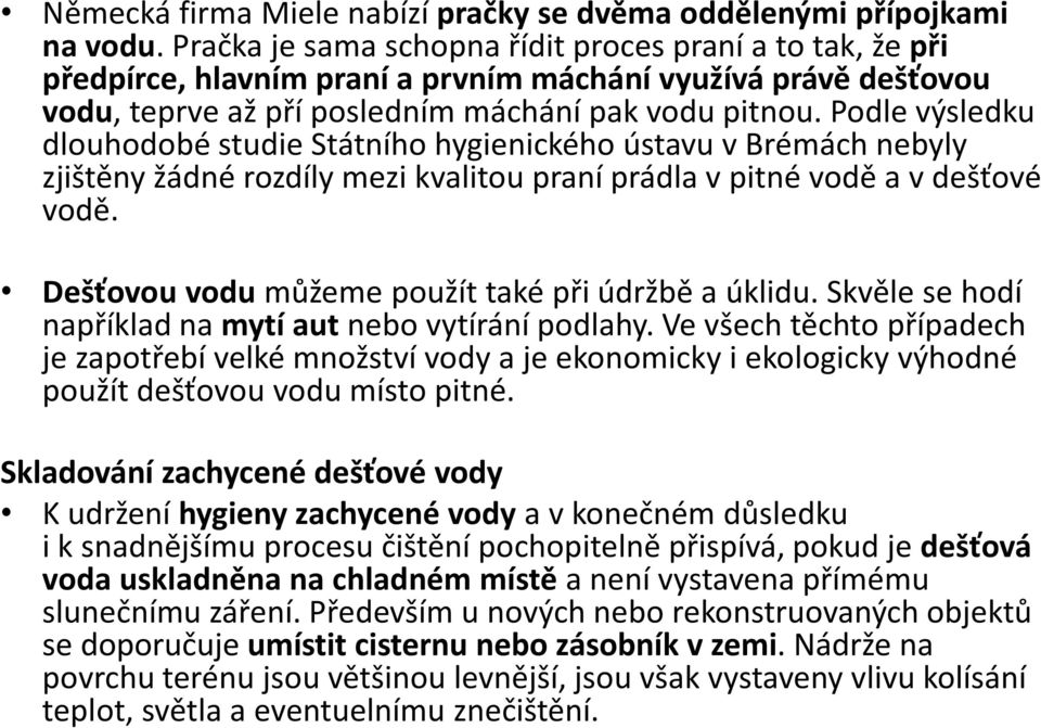 Podle výsledku dlouhodobé studie Státního hygienického ústavu v Brémách nebyly zjištěny žádné rozdíly mezi kvalitou praní prádla v pitné vodě a v dešťové vodě.