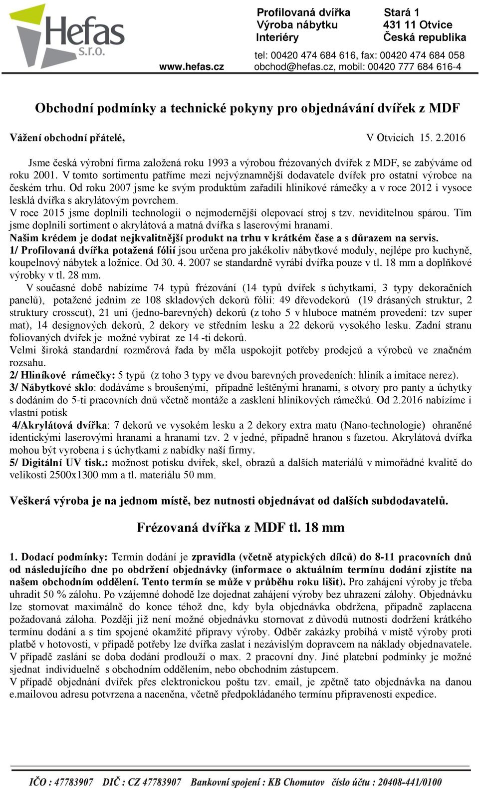 2016 Jsme česká výrobní firma založená roku 1993 a výrobou frézovaných dvířek z MDF, se zabýváme od roku 2001.