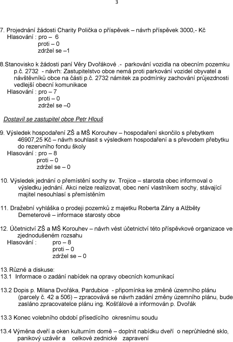 Výsledek hospodaření ZŠ a MŠ Korouhev hospodaření skončilo s přebytkem 46907,25 Kč návrh souhlasit s výsledkem hospodaření a s převodem přebytku do rezervního fondu školy Hlasování : pro 8 10.