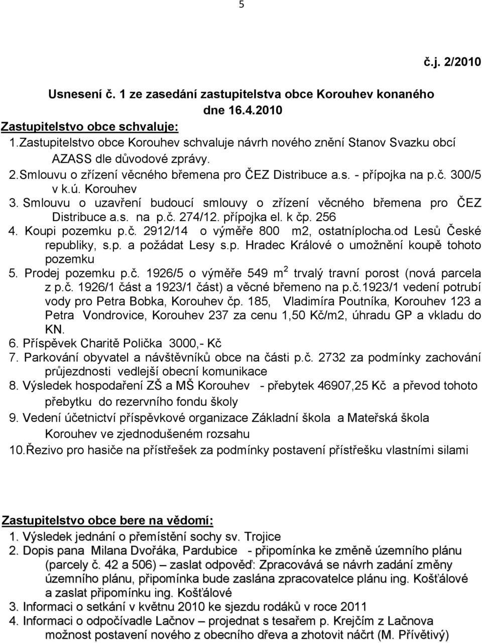 Korouhev 3. Smlouvu o uzavření budoucí smlouvy o zřízení věcného břemena pro ČEZ Distribuce a.s. na p.č. 274/12. přípojka el. k čp. 256 4. Koupi pozemku p.č. 2912/14 o výměře 800 m2, ostatníplocha.