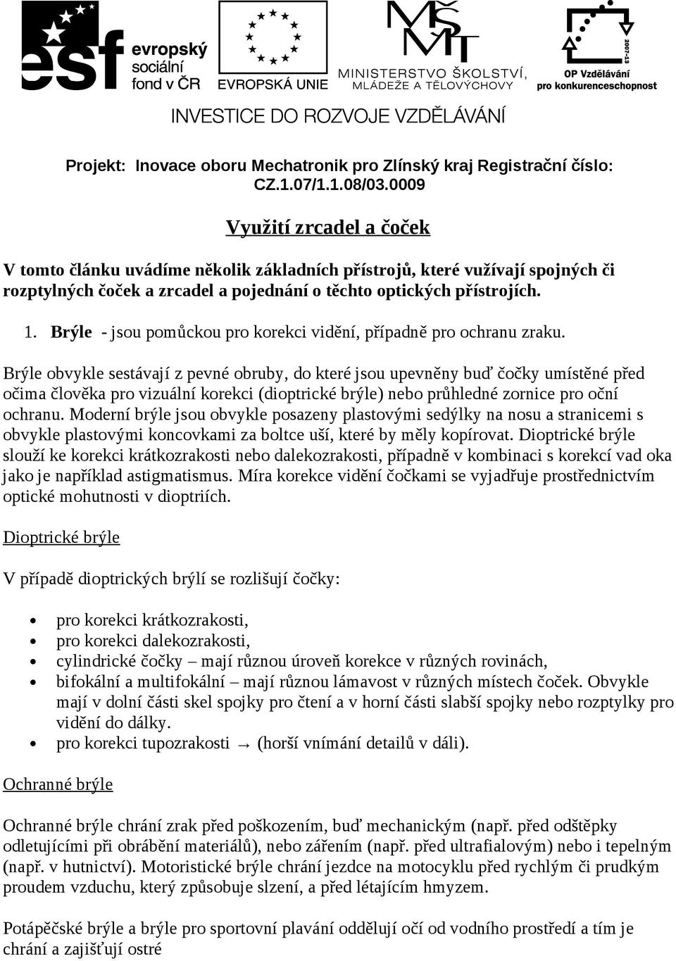 Brýle - jsou pomůckou pro korekci vidění, případně pro ochranu zraku.