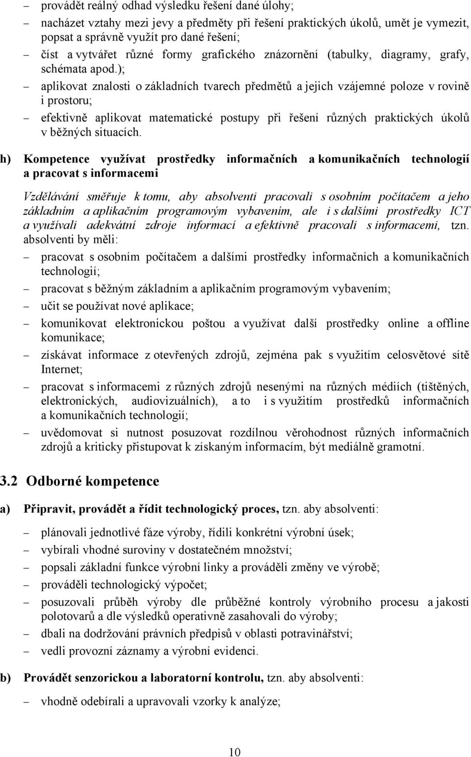 ); aplikovat znalosti o základních tvarech předmětů a jejich vzájemné poloze v rovině i prostoru; efektivně aplikovat matematické postupy při řešení různých praktických úkolů v běžných situacích.