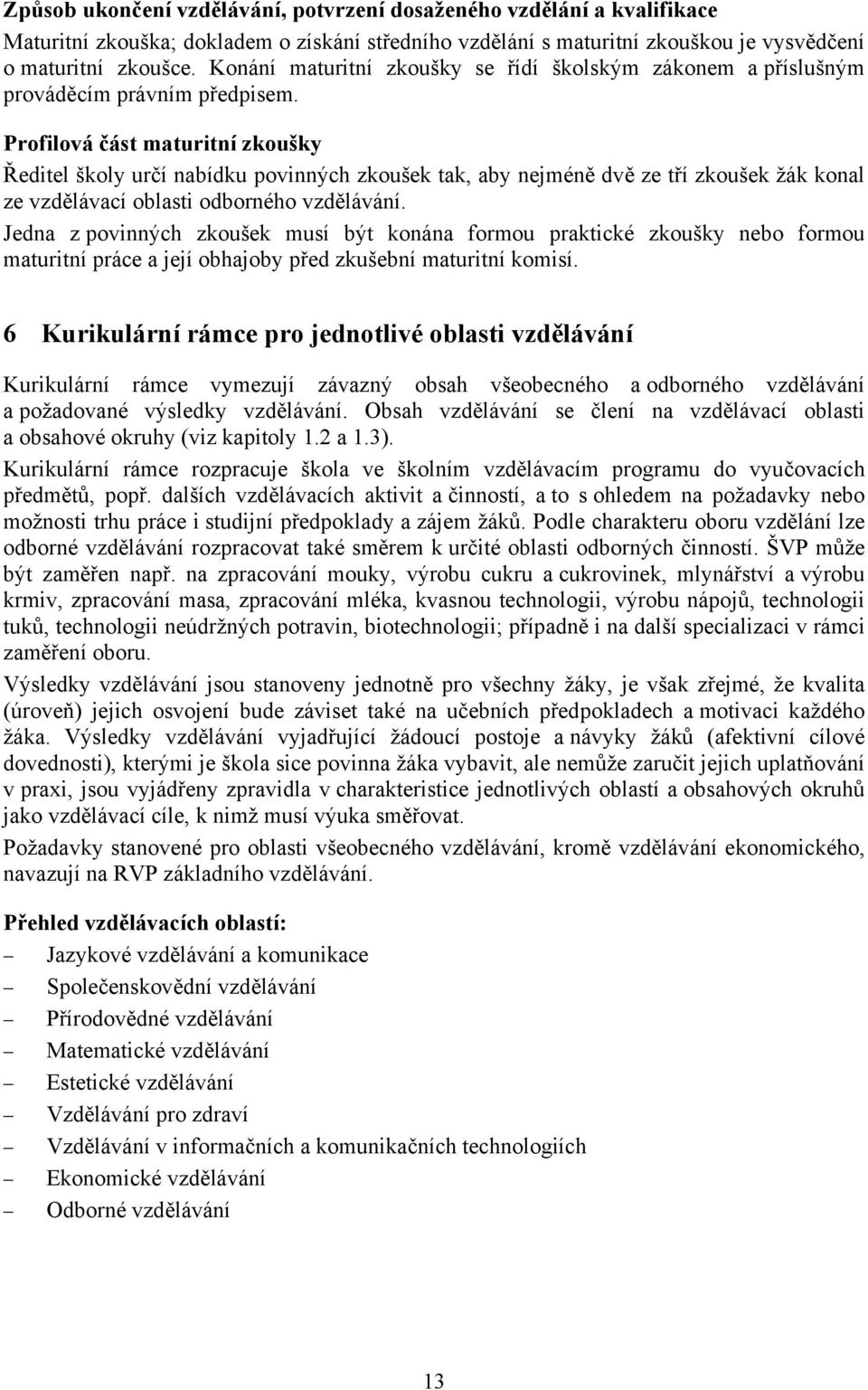 Profilová část maturitní zkoušky Ředitel školy určí nabídku povinných zkoušek tak, aby nejméně dvě ze tří zkoušek žák konal ze vzdělávací oblasti odborného vzdělávání.