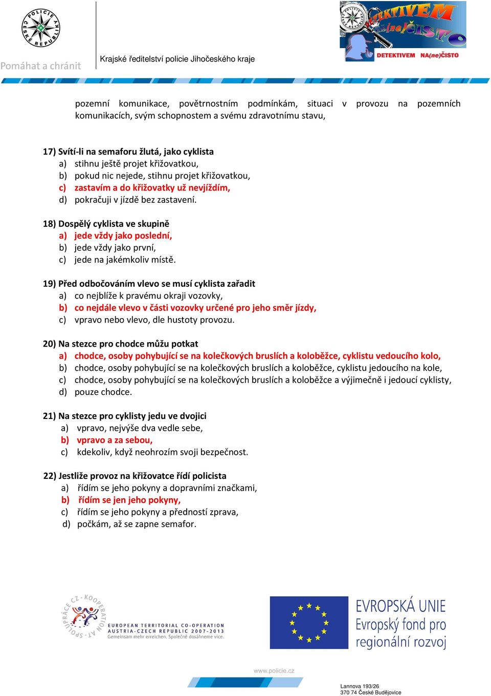 18) Dospělý cyklista ve skupině a) jede vždy jako poslední, b) jede vždy jako první, c) jede na jakémkoliv místě.