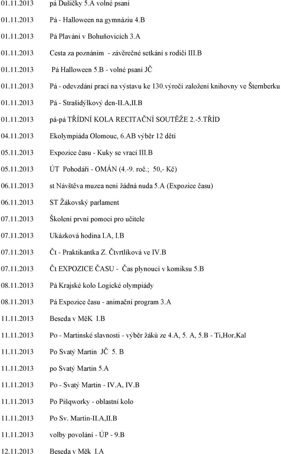 -5.TŘÍD 04.11.2013 Ekolympiáda Olomouc, 6.AB výběr 12 dětí 05.11.2013 Expozice času - Kuky se vrací III.B 05.11.2013 ÚT Pohodáři - OMÁN (4.-9. roč.; 50,- Kč) 06.11.2013 st Návštěva muzea není žádná nuda 5.