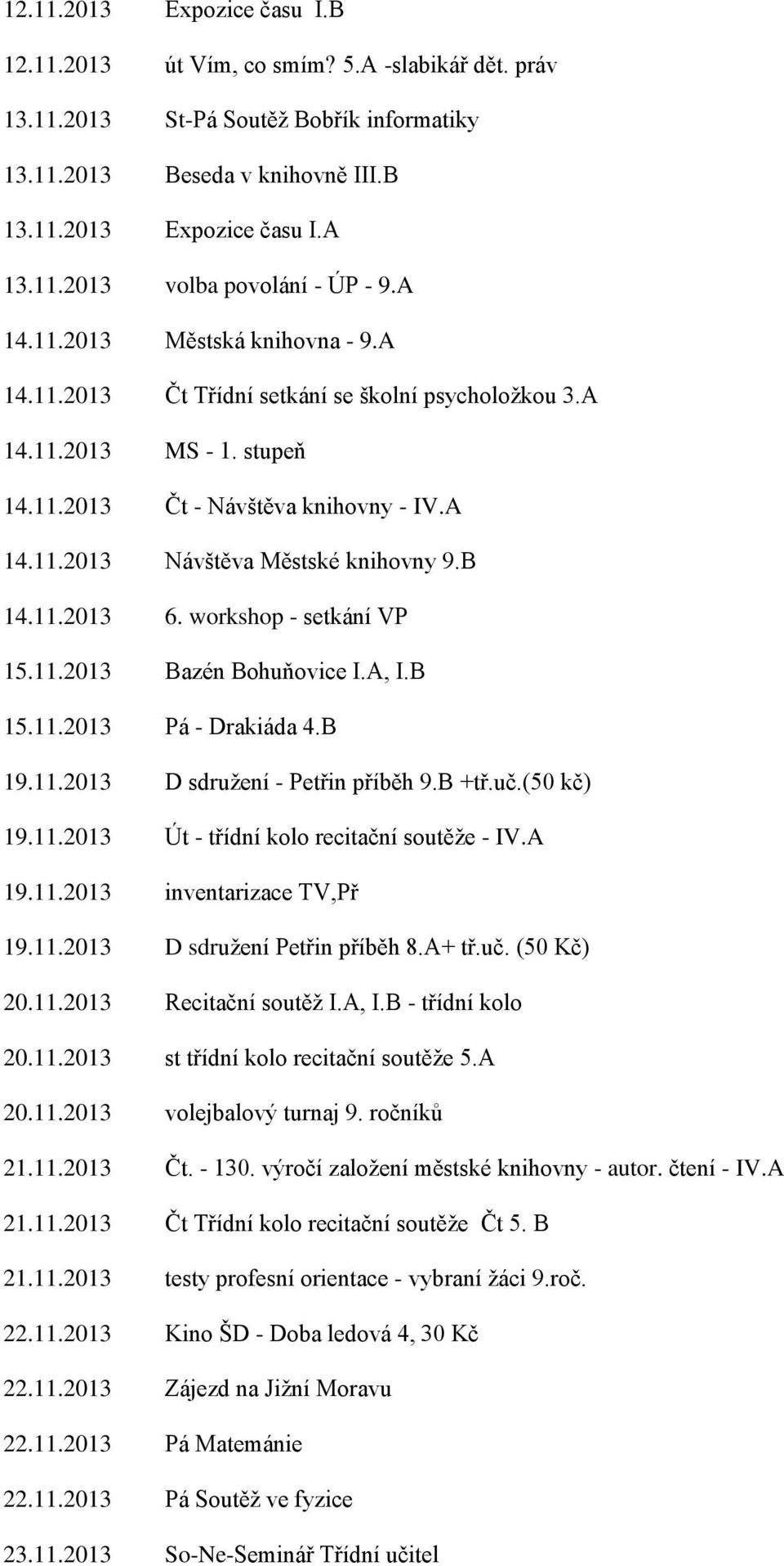 B 14.11.2013 6. workshop - setkání VP 15.11.2013 Bazén Bohuňovice I.A, I.B 15.11.2013 Pá - Drakiáda 4.B 19.11.2013 D sdružení - Petřin příběh 9.B +tř.uč.(50 kč) 19.11.2013 Út - třídní kolo recitační soutěže - IV.