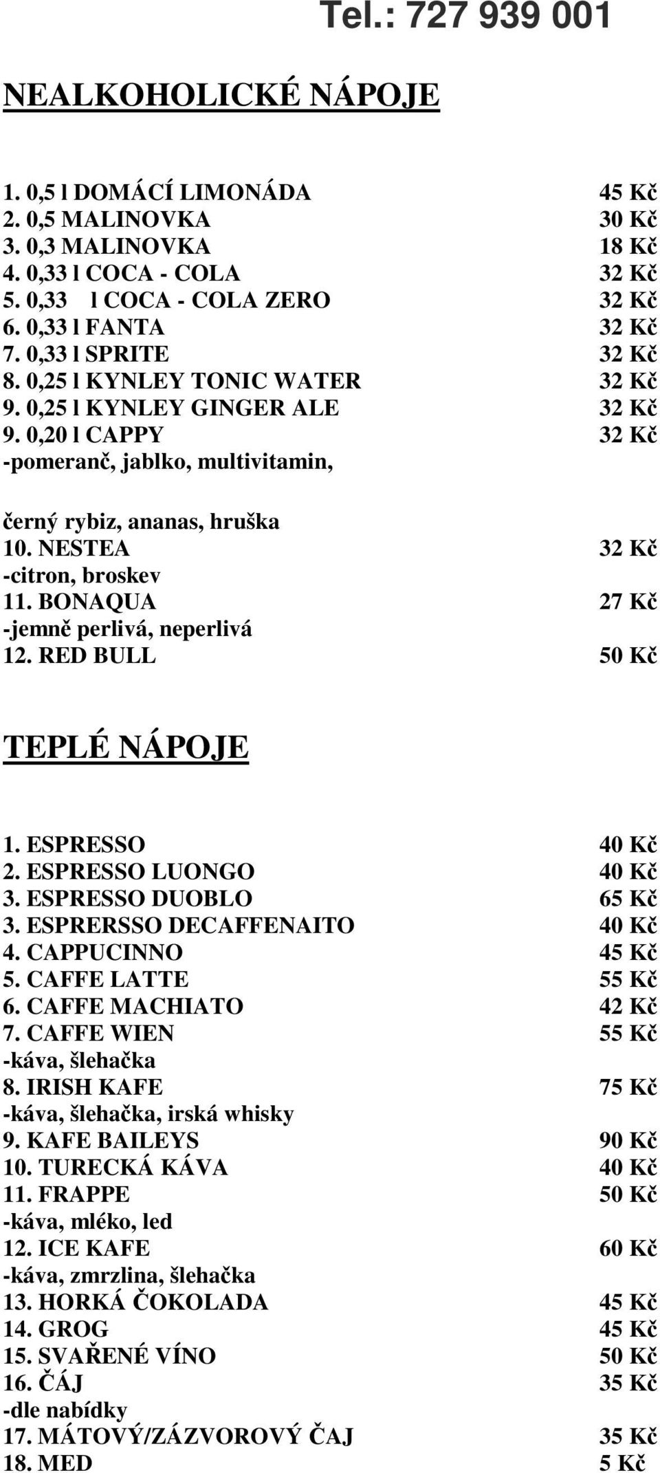 NESTEA 32 Kč -citron, broskev 11. BONAQUA 2 Kč -jemně perlivá, neperlivá 12. RED BULL 50 Kč TEPLÉ NÁPOJE 1. ESPRESSO 40 Kč 2. ESPRESSO LUONGO 40 Kč 3. ESPRESSO DUOBLO 65 Kč 3.