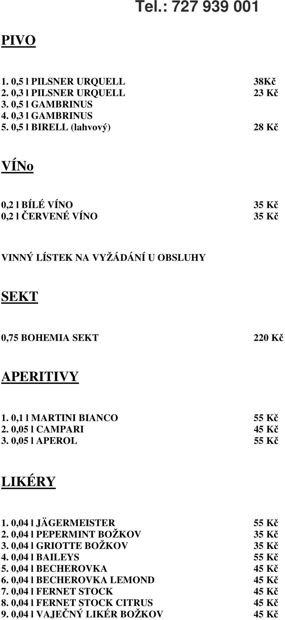 0,1 l MARTINI BIANCO 55 Kč 2. 0,05 l CAMPARI 45 Kč 3. 0,05 l APEROL 55 Kč LIKÉRY 1. 0,04 l JÄGERMEISTER 55 Kč 2. 0,04 l PEPERMINT BOŽKOV 35 Kč 3.