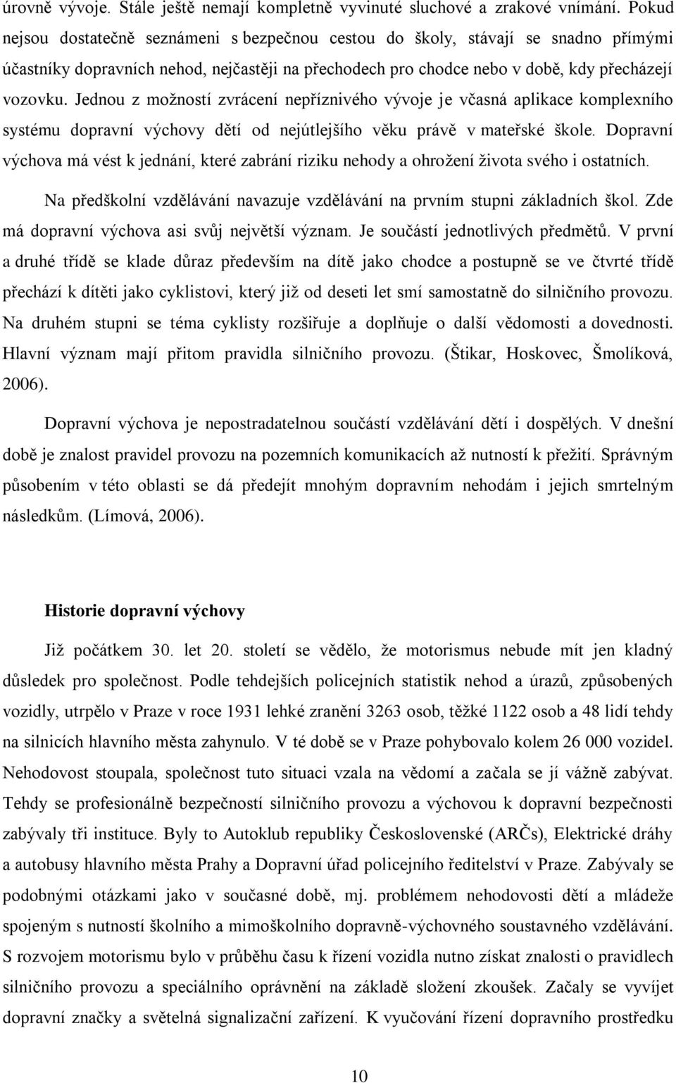 Jednou z možností zvrácení nepříznivého vývoje je včasná aplikace komplexního systému dopravní výchovy dětí od nejútlejšího věku právě v mateřské škole.