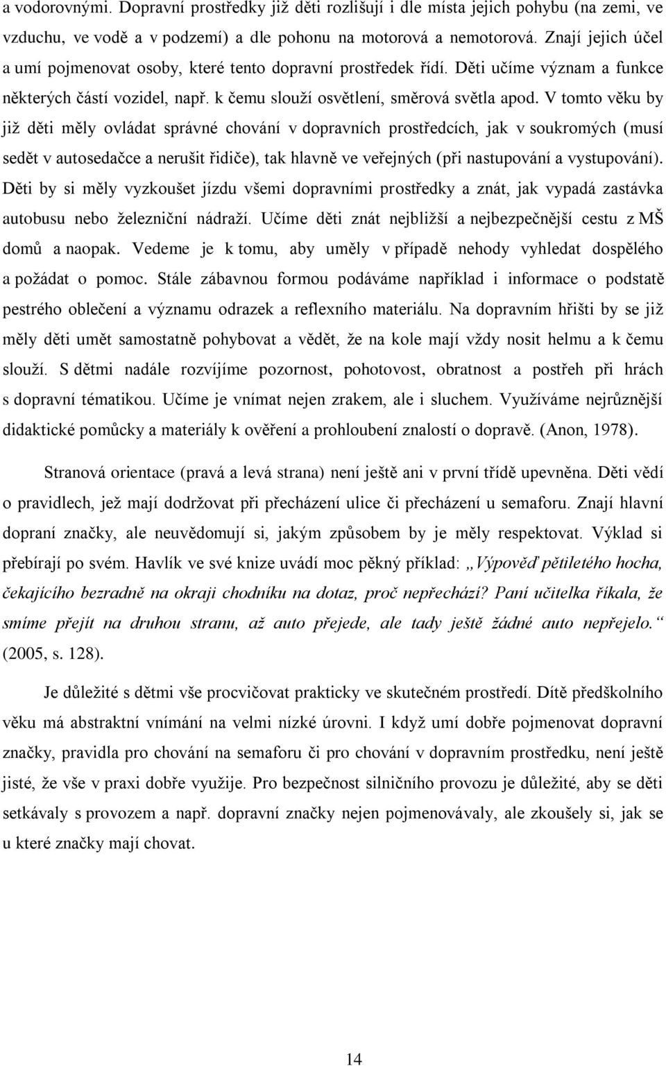 V tomto věku by již děti měly ovládat správné chování v dopravních prostředcích, jak v soukromých (musí sedět v autosedačce a nerušit řidiče), tak hlavně ve veřejných (při nastupování a vystupování).