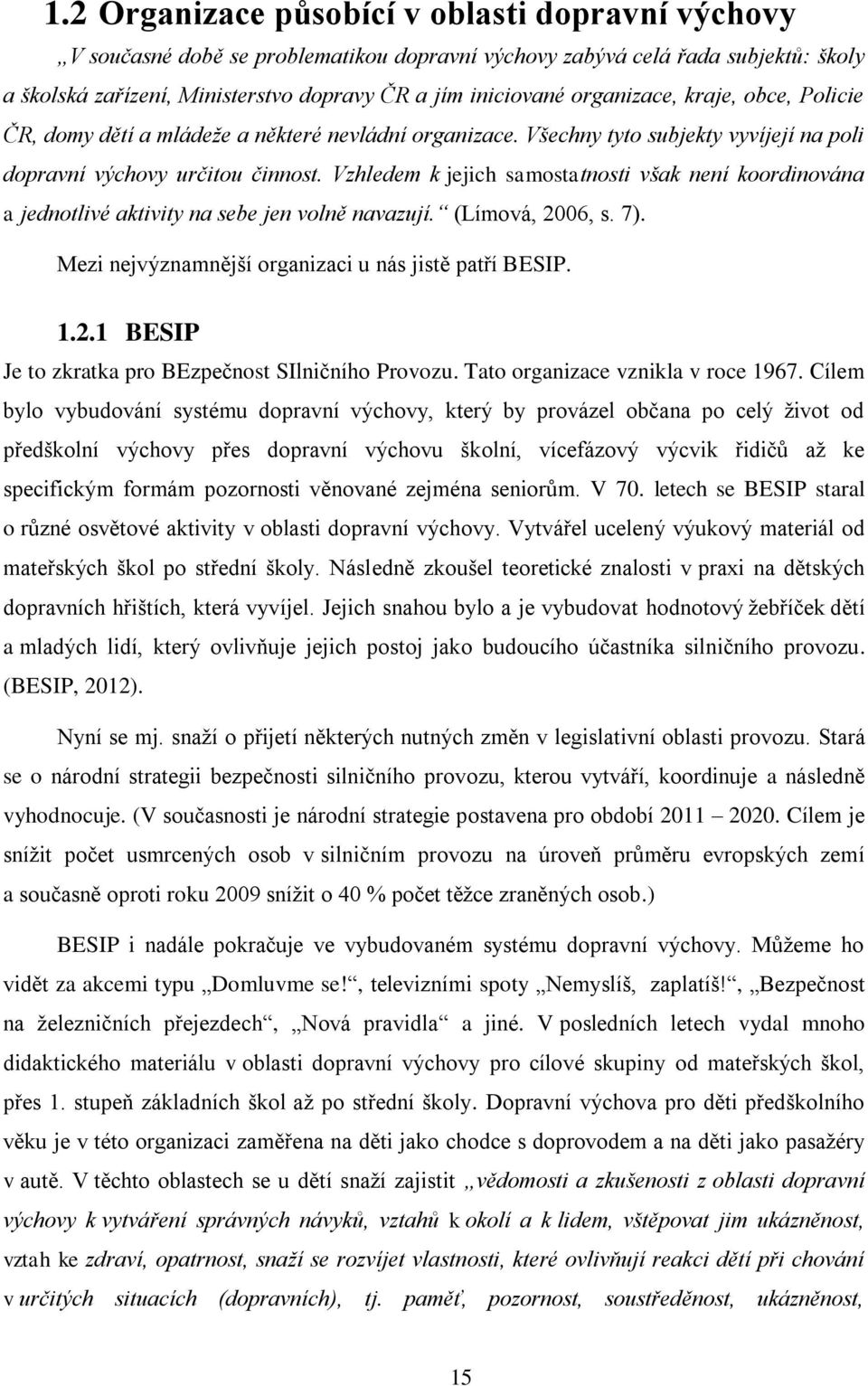 Vzhledem k jejich samostatnosti však není koordinována a jednotlivé aktivity na sebe jen volně navazují. (Límová, 2006, s. 7). Mezi nejvýznamnější organizaci u nás jistě patří BESIP. 1.2.1 BESIP Je to zkratka pro BEzpečnost SIlničního Provozu.