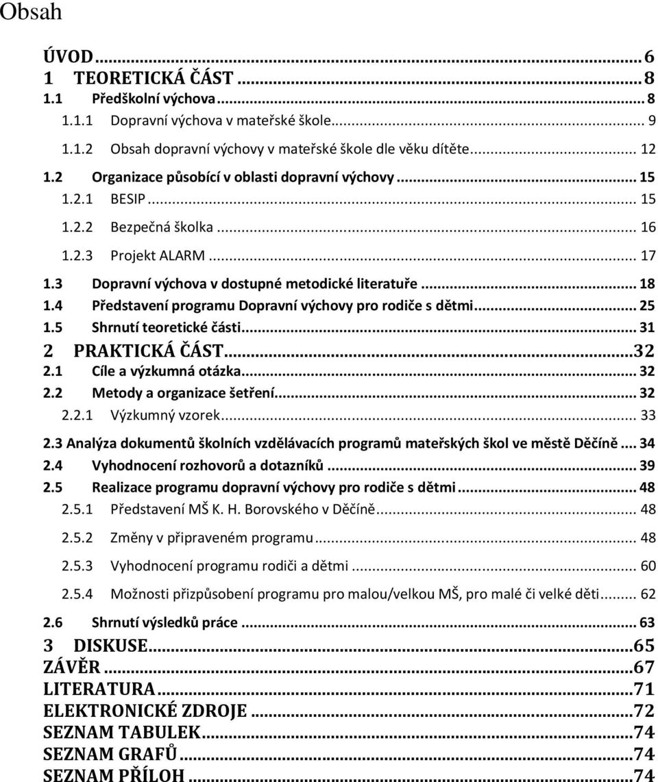 4 Představení programu Dopravní výchovy pro rodiče s dětmi... 25 1.5 Shrnutí teoretické části... 31 2 PRAKTICKÁ ČÁST...32 2.1 Cíle a výzkumná otázka... 32 2.2 Metody a organizace šetření... 32 2.2.1 Výzkumný vzorek.