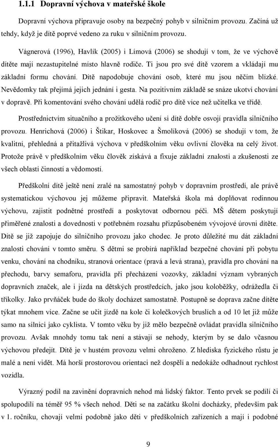 Dítě napodobuje chování osob, které mu jsou něčím blízké. Nevědomky tak přejímá jejich jednání i gesta. Na pozitivním základě se snáze ukotví chování v dopravě.