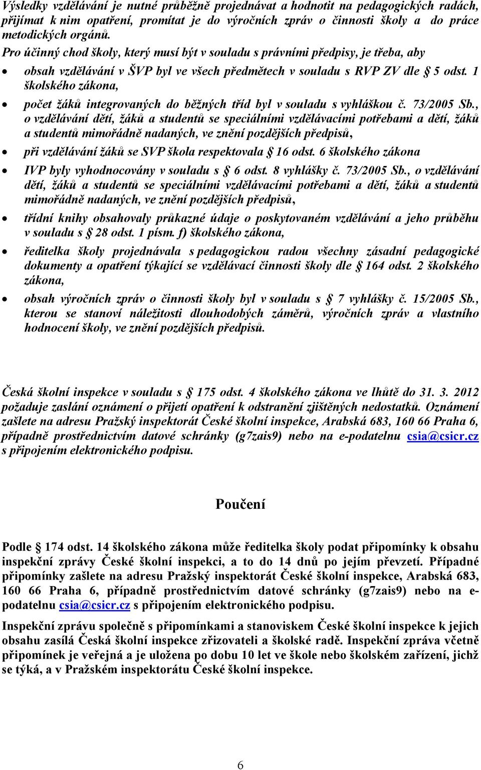 1 školského zákona, počet žáků integrovaných do běžných tříd byl v souladu s vyhláškou č. 73/2005 Sb.