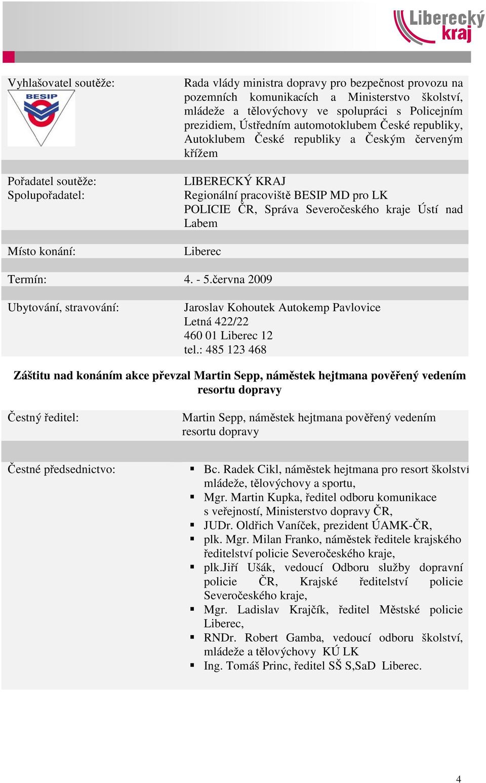 Správa Severočeského kraje Ústí nad Labem Liberec Termín: 4. - 5.června 2009 Ubytování, stravování: Jaroslav Kohoutek Autokemp Pavlovice Letná 422/22 460 01 Liberec 12 tel.