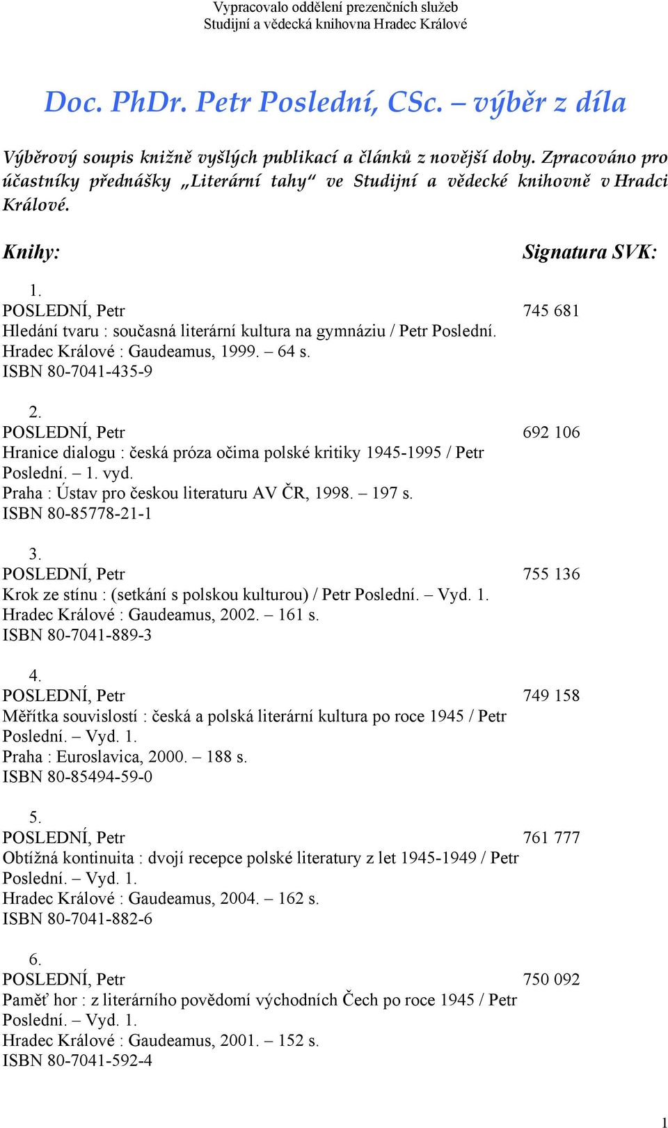 POSLEDNÍ, Petr 745 681 Hledání tvaru : současná literární kultura na gymnáziu / Petr Poslední. Hradec Králové : Gaudeamus, 1999. 64 s. ISBN 80-7041-435-9 2.