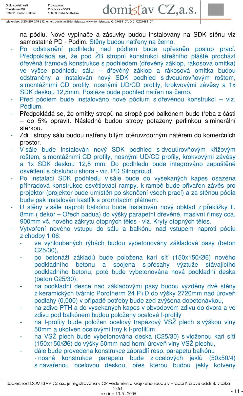 budou odstraněny a instalován nový SDK podhled s dvouúrovňovým roštem, s montážními CD profily, nosnými UD/CD profily, krokvovými závěsy a 1x SDK deskou 12,5mm. Posléze bude podhled natřen na černo.