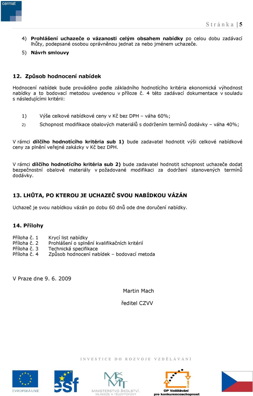 4 této zadávací dokumentace v souladu s následujícími kritérii: 1) Výše celkové nabídkové ceny v Kč bez DPH váha 60%; 2) Schopnost modifikace obalových materiálů s dodržením termínů dodávky váha 40%;