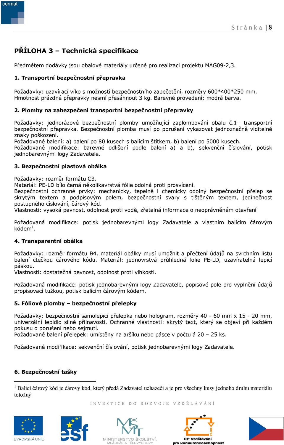 Barevné provedení: modrá barva. 2. Plomby na zabezpečení transportní bezpečnostní přepravky Požadavky: jednorázové bezpečnostní plomby umožňující zaplombování obalu č.