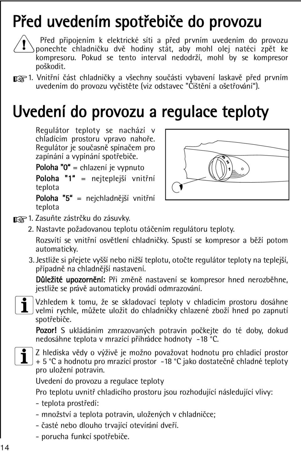 Vnitøní èást chladnièky a všechny souèásti vybavení laskavì pøed prvním uvedením do provozu vyèistìte (viz odstavec "Èištìní a ošetøování ).